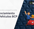 Financiamiento de Vehículos BCP: Descubre Cómo Conseguir tu Coche