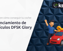 Financiamiento de Vehículos DFSK Glory: Descubre Cómo Conseguir tu Coche