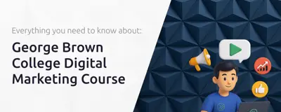George Brown College Digital Marketing Course: Everything You Need to Know